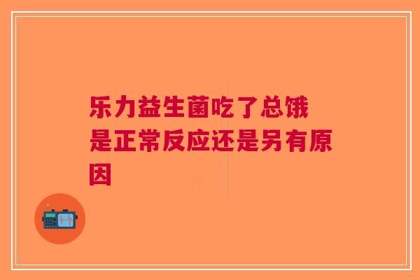 乐力益生菌吃了总饿 是正常反应还是另有原因