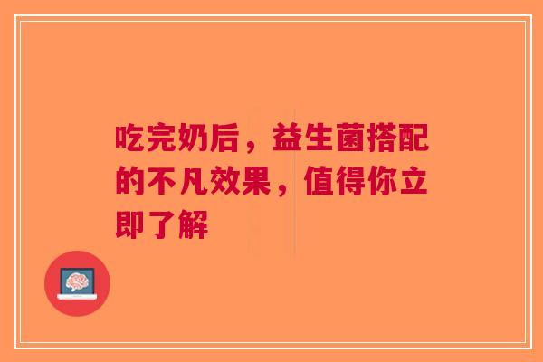 吃完奶后，益生菌搭配的不凡效果，值得你立即了解