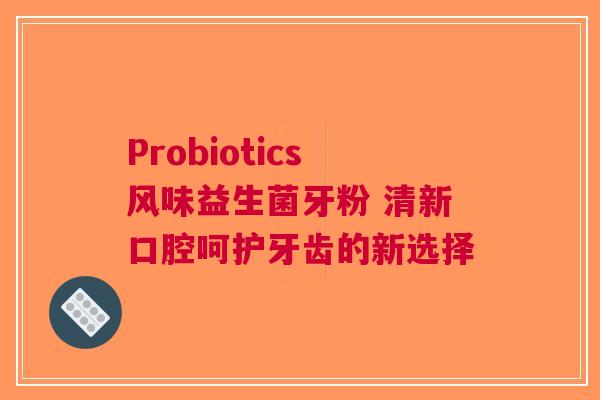 Probiotics风味益生菌牙粉 清新口腔呵护牙齿的新选择