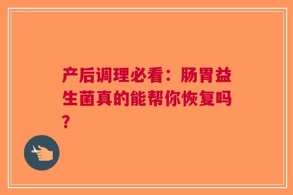 产后调理必看：肠胃益生菌真的能帮你恢复吗？