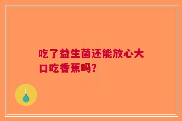 吃了益生菌还能放心大口吃香蕉吗？