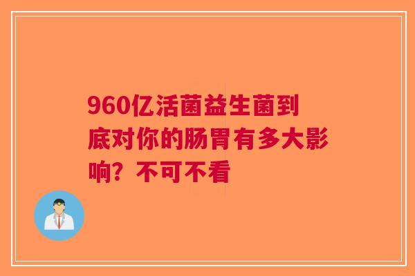 960亿活菌益生菌到底对你的肠胃有多大影响？不可不看