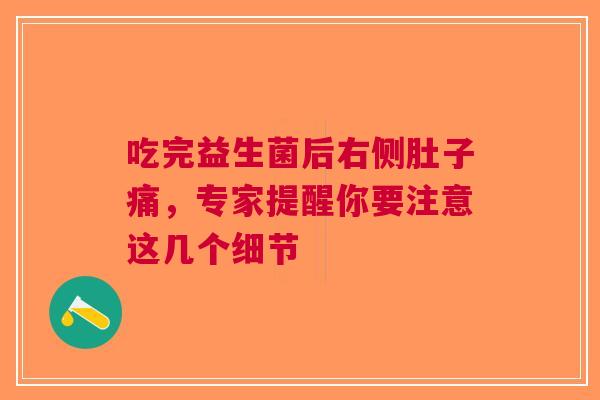 吃完益生菌后右侧肚子痛，专家提醒你要注意这几个细节