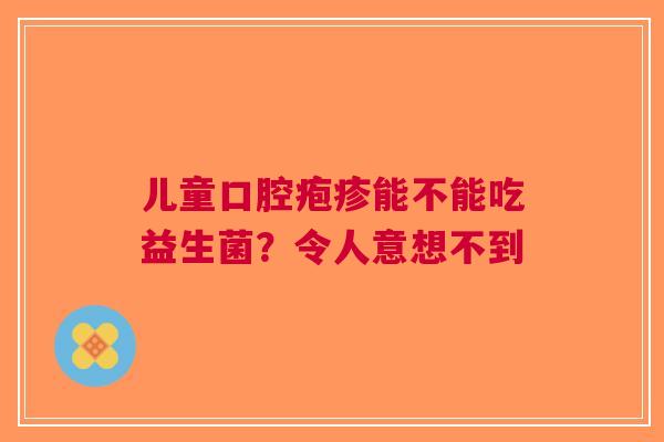儿童口腔疱疹能不能吃益生菌？令人意想不到
