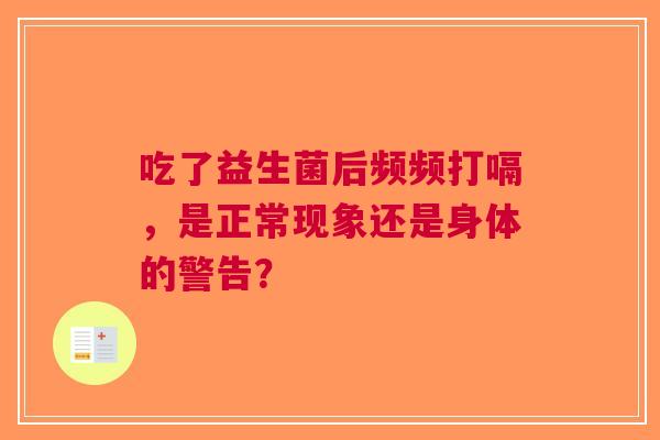 吃了益生菌后频频打嗝，是正常现象还是身体的警告？
