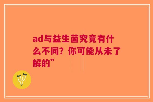 ad与益生菌究竟有什么不同？你可能从未了解的”