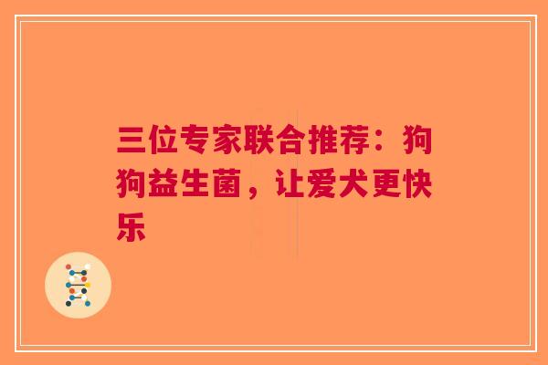 三位专家联合推荐：狗狗益生菌，让爱犬更快乐