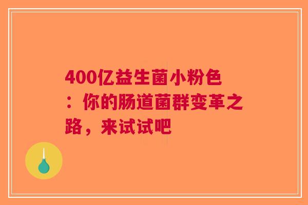 400亿益生菌小粉色：你的肠道菌群变革之路，来试试吧