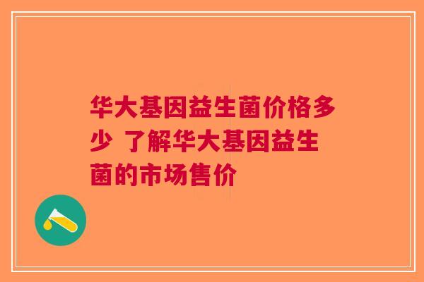 华大基因益生菌价格多少 了解华大基因益生菌的市场售价