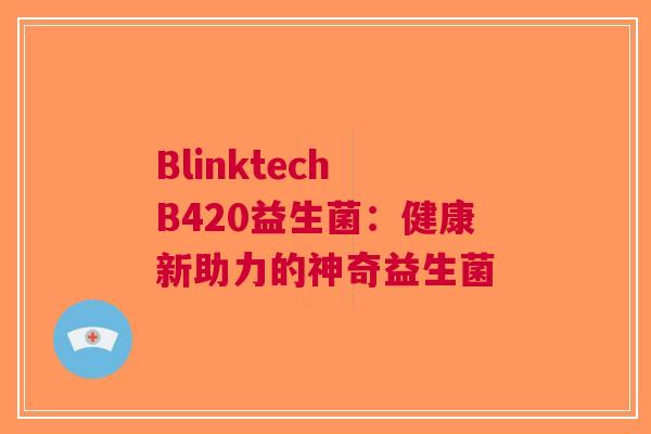 Blinktech B420益生菌：健康新助力的神奇益生菌