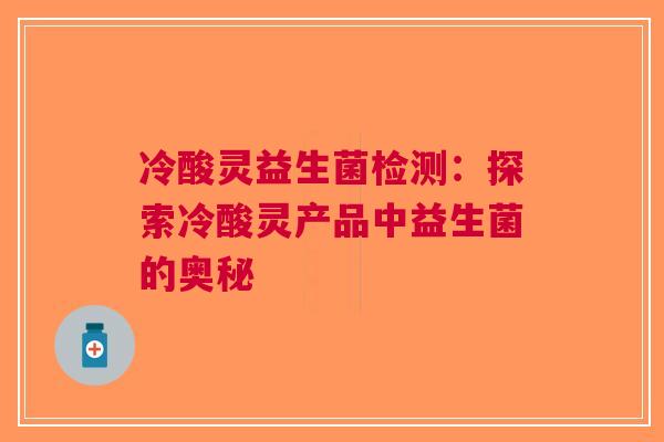 冷酸灵益生菌检测：探索冷酸灵产品中益生菌的奥秘
