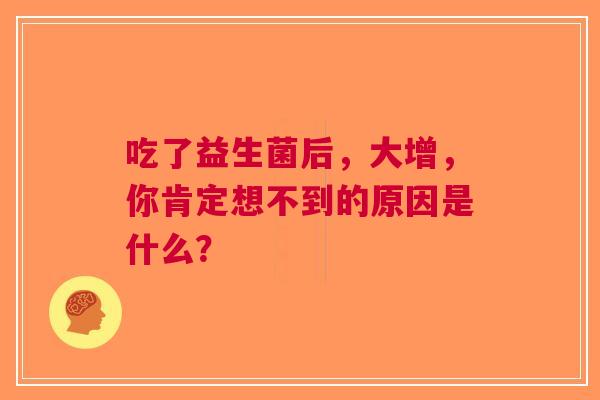 吃了益生菌后，大增，你肯定想不到的原因是什么？