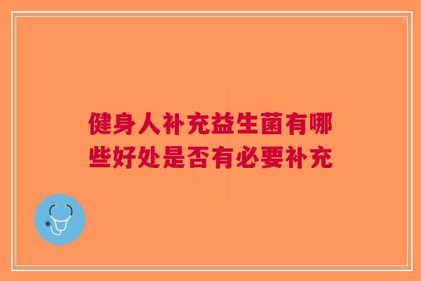 健身人补充益生菌有哪些好处是否有必要补充