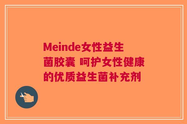 Meinde女性益生菌胶囊 呵护女性健康的优质益生菌补充剂