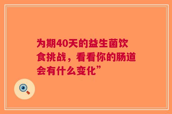 为期40天的益生菌饮食挑战，看看你的肠道会有什么变化”