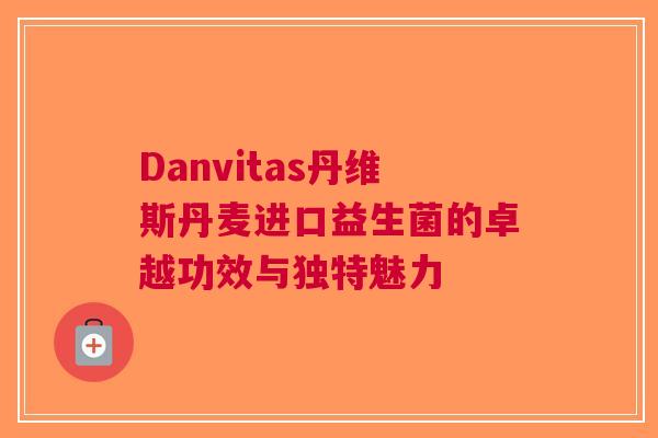 Danvitas丹维斯丹麦进口益生菌的卓越功效与独特魅力