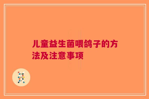 儿童益生菌喂鸽子的方法及注意事项