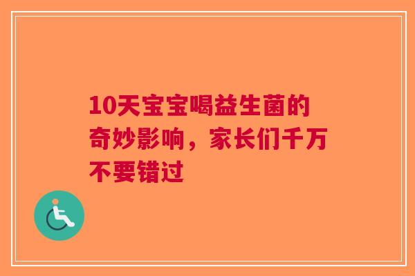 10天宝宝喝益生菌的奇妙影响，家长们千万不要错过