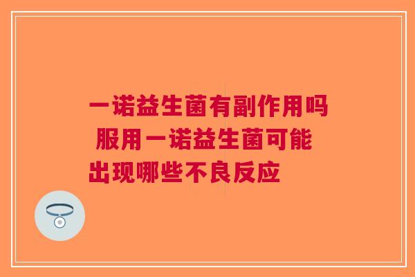 一诺益生菌有副作用吗 服用一诺益生菌可能出现哪些不良反应
