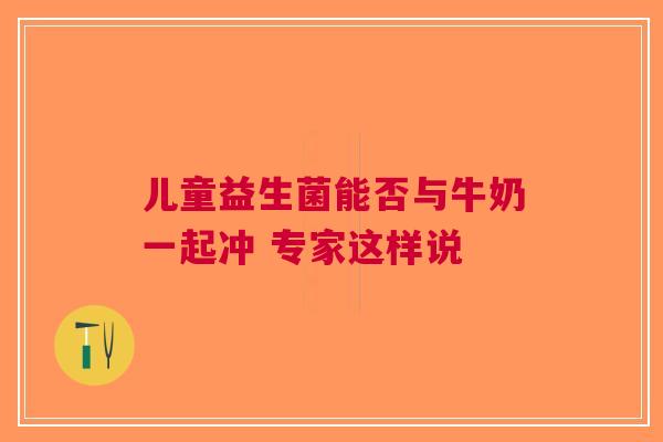 儿童益生菌能否与牛奶一起冲 专家这样说