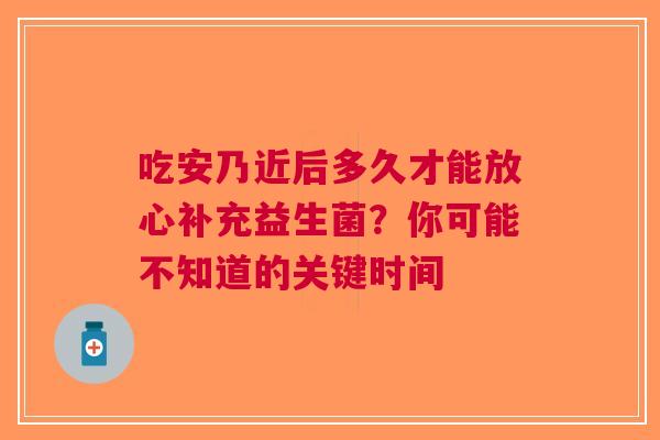 吃安乃近后多久才能放心补充益生菌？你可能不知道的关键时间