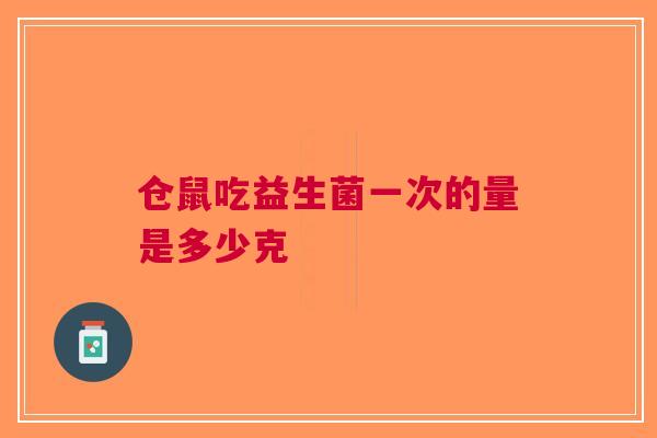 仓鼠吃益生菌一次的量是多少克