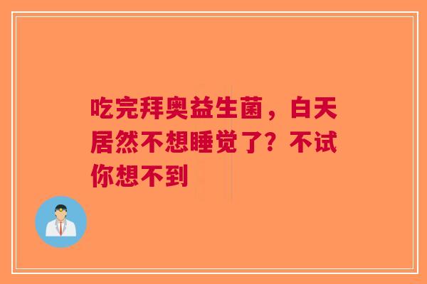 吃完拜奥益生菌，白天居然不想睡觉了？不试你想不到
