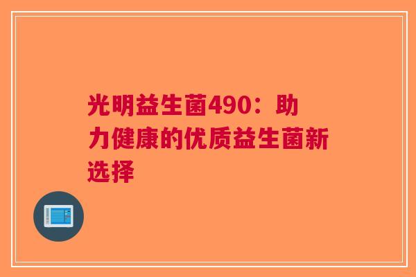 光明益生菌490：助力健康的优质益生菌新选择