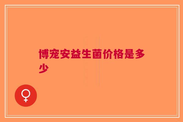 博宠安益生菌价格是多少