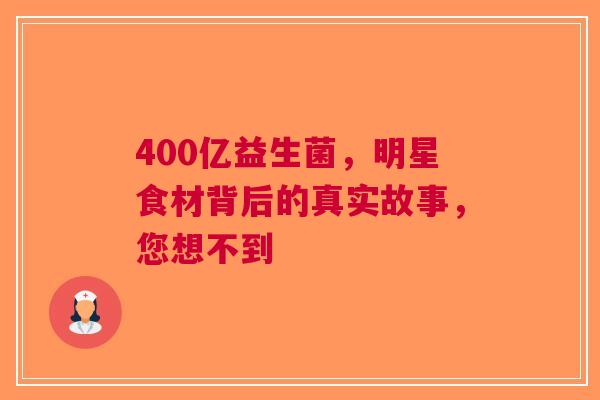 400亿益生菌，明星食材背后的真实故事，您想不到