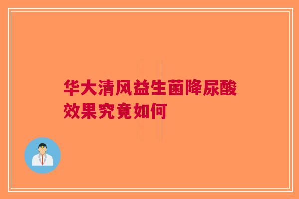 华大清风益生菌降尿酸效果究竟如何