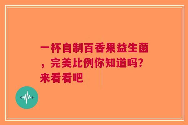 一杯自制百香果益生菌，完美比例你知道吗？来看看吧