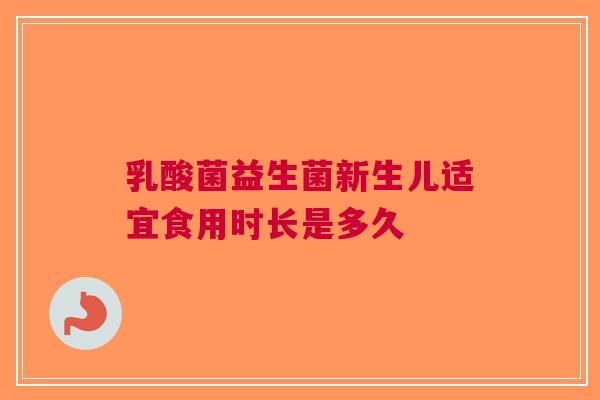 乳酸菌益生菌新生儿适宜食用时长是多久