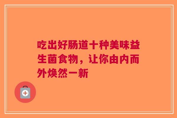 吃出好肠道十种美味益生菌食物，让你由内而外焕然一新