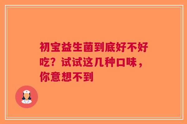 初宝益生菌到底好不好吃？试试这几种口味，你意想不到