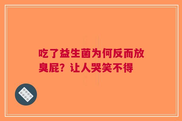 吃了益生菌为何反而放臭屁？让人哭笑不得