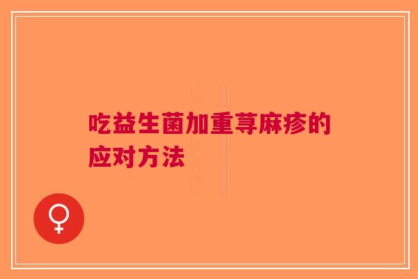 吃益生菌加重荨麻疹的应对方法