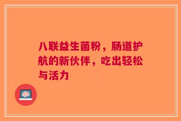 八联益生菌粉，肠道护航的新伙伴，吃出轻松与活力