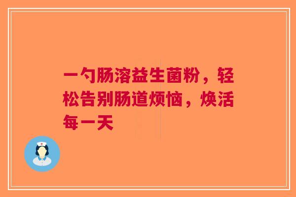 一勺肠溶益生菌粉，轻松告别肠道烦恼，焕活每一天