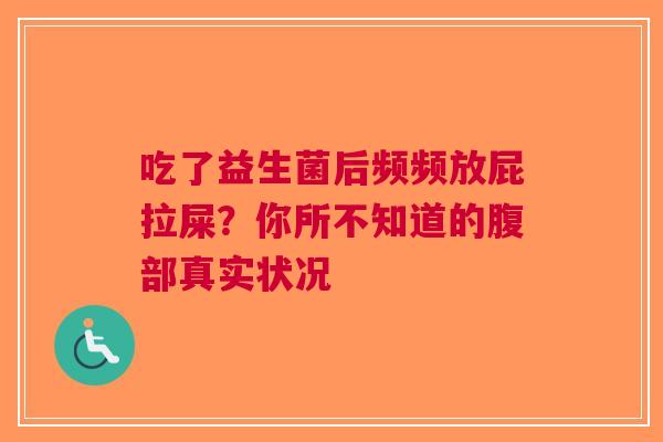 吃了益生菌后频频放屁拉屎？你所不知道的腹部真实状况