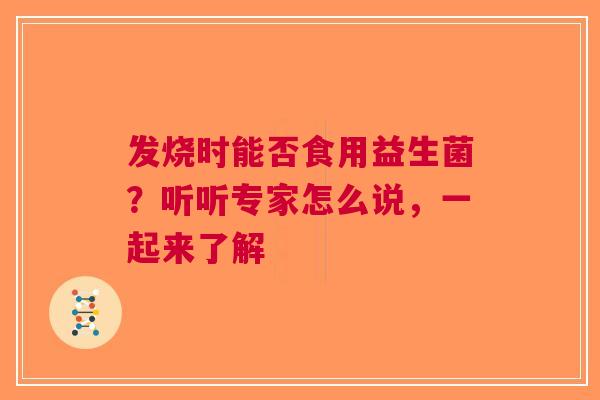 发烧时能否食用益生菌？听听专家怎么说，一起来了解