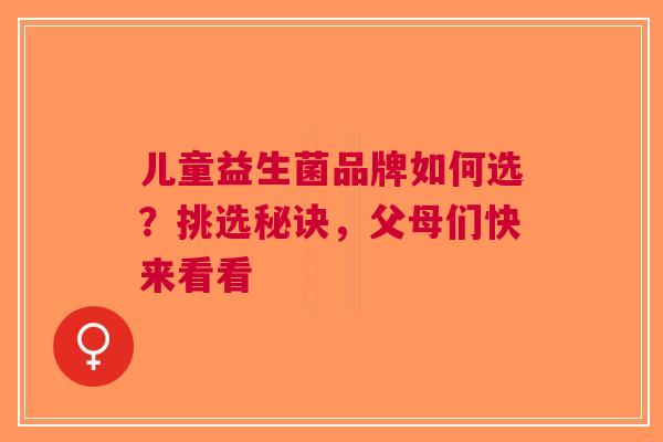 儿童益生菌品牌如何选？挑选秘诀，父母们快来看看
