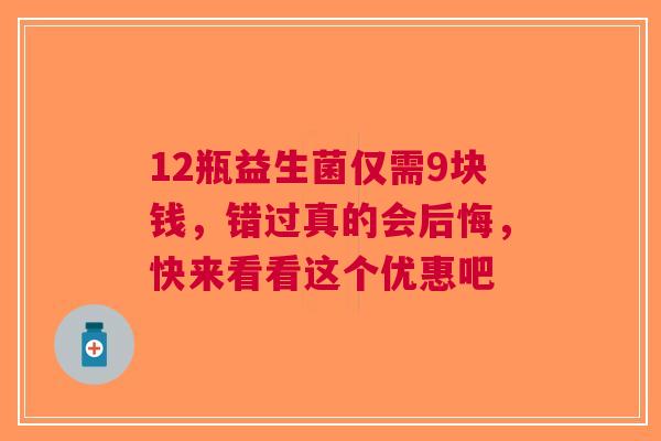 12瓶益生菌仅需9块钱，错过真的会后悔，快来看看这个优惠吧
