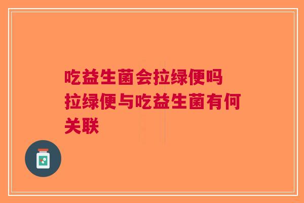 吃益生菌会拉绿便吗 拉绿便与吃益生菌有何关联