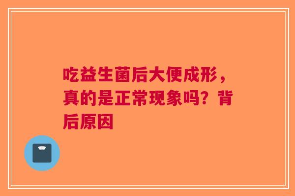 吃益生菌后大便成形，真的是正常现象吗？背后原因