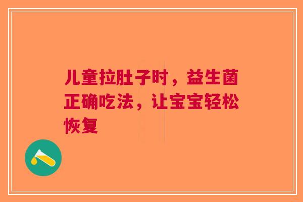 儿童拉肚子时，益生菌正确吃法，让宝宝轻松恢复