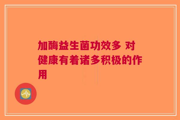 加酶益生菌功效多 对健康有着诸多积极的作用