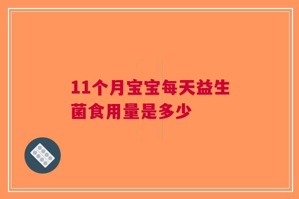 11个月宝宝每天益生菌食用量是多少