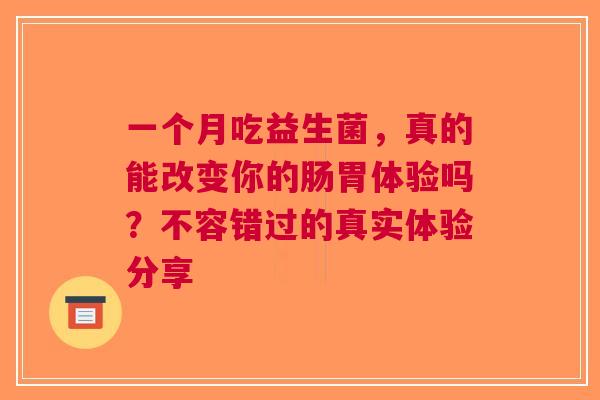 一个月吃益生菌，真的能改变你的肠胃体验吗？不容错过的真实体验分享