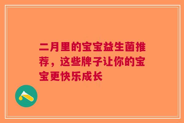 二月里的宝宝益生菌推荐，这些牌子让你的宝宝更快乐成长
